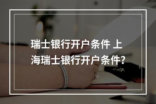 瑞士银行开户条件 上海瑞士银行开户条件？