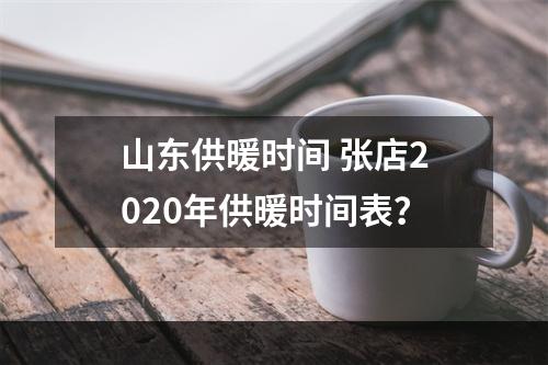 山东供暖时间 张店2020年供暖时间表？