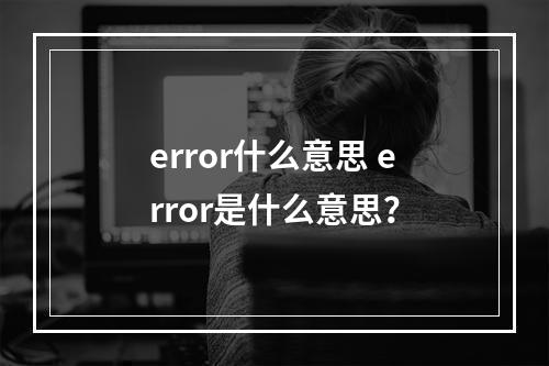 error什么意思 error是什么意思？