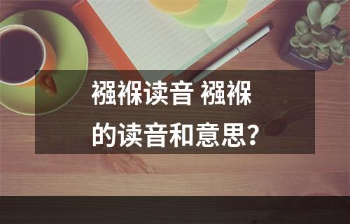 襁褓读音 襁褓的读音和意思？