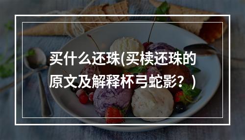 买什么还珠(买椟还珠的原文及解释杯弓蛇影？)