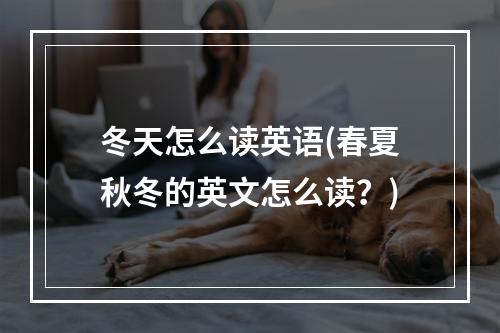 冬天怎么读英语(春夏秋冬的英文怎么读？)