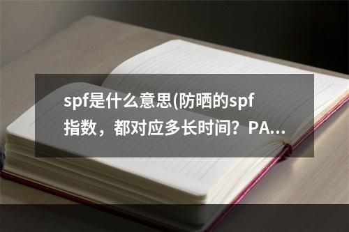 spf是什么意思(防晒的spf指数，都对应多长时间？pa   是什么意思？)