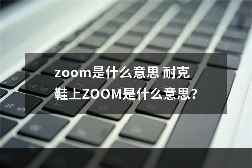 zoom是什么意思 耐克鞋上zoom是什么意思？