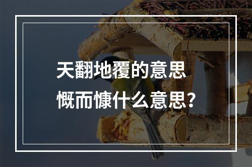 天翻地覆的意思 慨而慷什么意思？