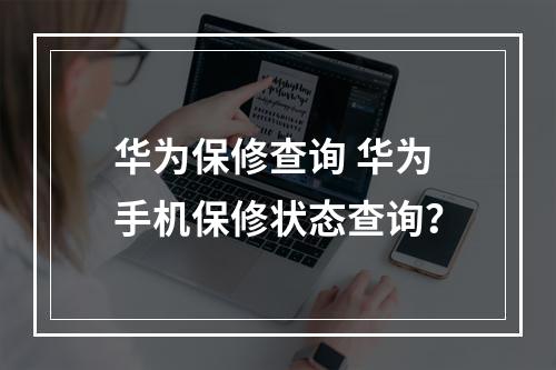 华为保修查询 华为手机保修状态查询？