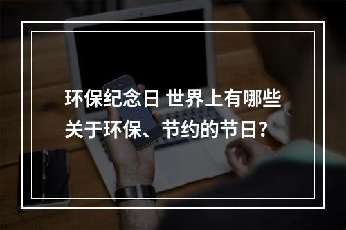 环保纪念日 世界上有哪些关于环保、节约的节日？