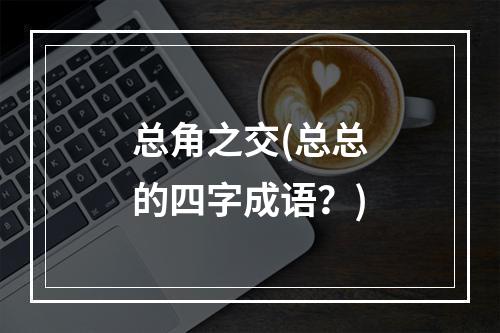 总角之交(总总的四字成语？)