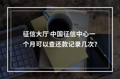 征信大厅 中国征信中心一个月可以查还款记录几次？