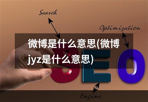 微博是什么意思(微博jyz是什么意思)