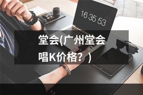 堂会(广州堂会唱k价格？)