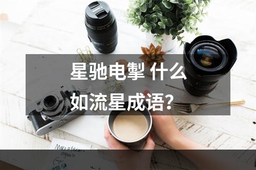 星驰电掣 什么如流星成语？