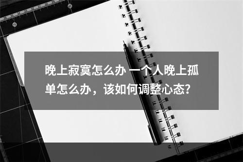 晚上寂寞怎么办 一个人晚上孤单怎么办，该如何调整心态？