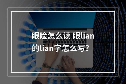 眼睑怎么读 眼lian的lian字怎么写？