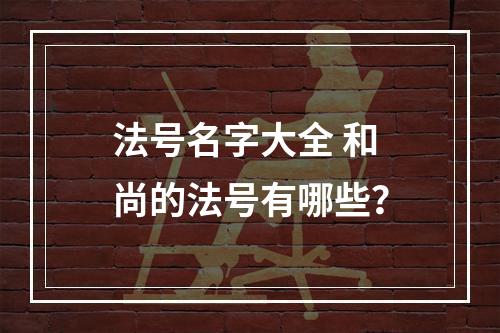 法号名字大全 和尚的法号有哪些？