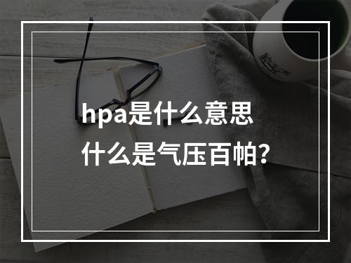 hpa是什么意思 什么是气压百帕？