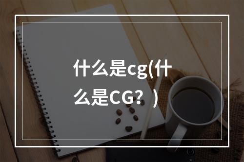 什么是cg(什么是cg？)