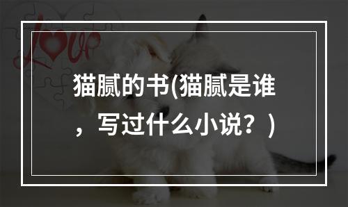 猫腻的书(猫腻是谁，写过什么小说？)