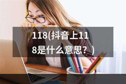 118(抖音上118是什么意思？)