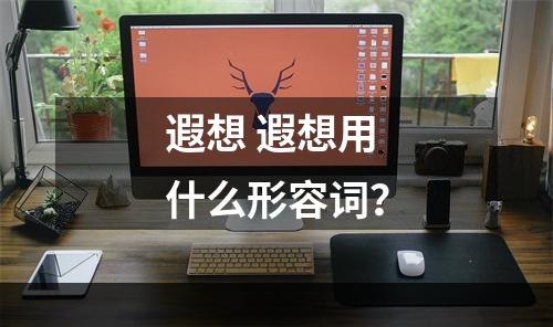 遐想 遐想用什么形容词？