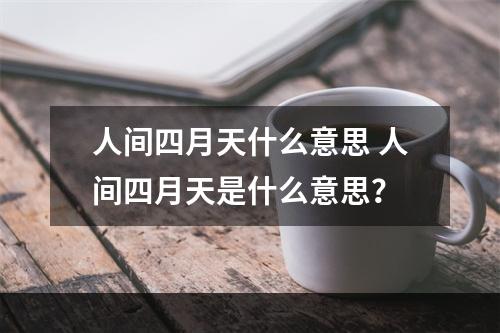 人间四月天什么意思 人间四月天是什么意思？