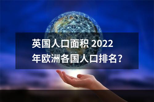 英国人口面积 2022年欧洲各国人口排名？