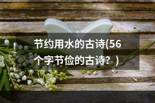 节约用水的古诗(56个字节俭的古诗？)