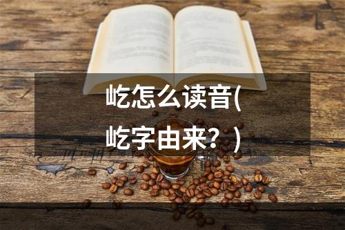 屹怎么读音(屹字由来？)