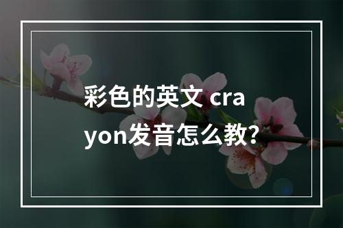 彩色的英文 crayon发音怎么教？