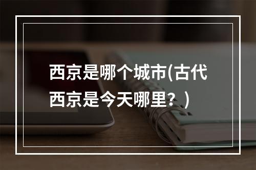 西京是哪个城市(古代西京是今天哪里？)