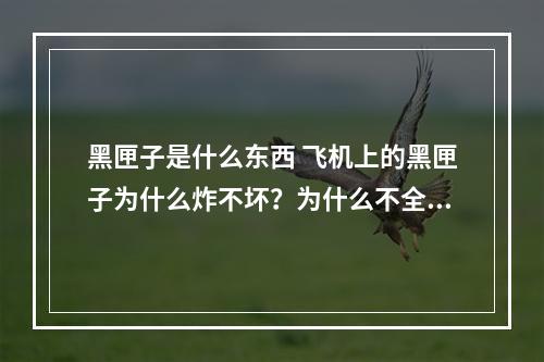 黑匣子是什么东西 飞机上的黑匣子为什么炸不坏？为什么不全用那材料造飞机？