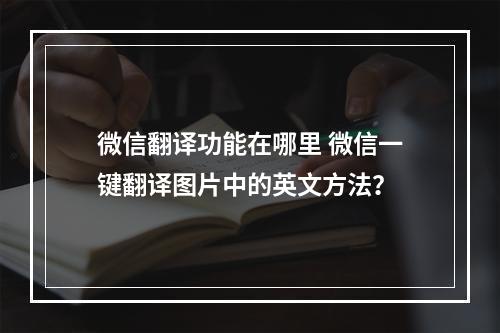 微信翻译功能在哪里 微信一键翻译图片中的英文方法？