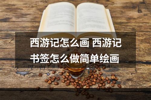 西游记怎么画 西游记书签怎么做简单绘画