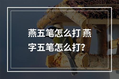 燕五笔怎么打 燕字五笔怎么打？