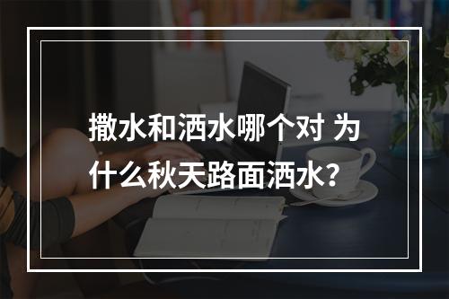 撒水和洒水哪个对 为什么秋天路面洒水？