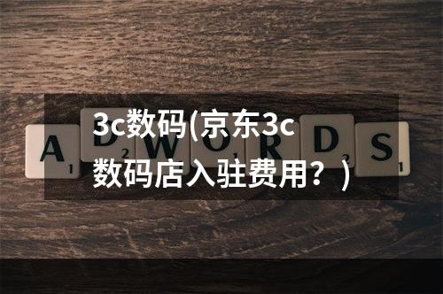 3c数码(京东3c数码店入驻费用？)