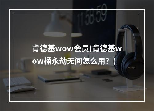 肯德基wow会员(肯德基wow桶永劫无间怎么用？)