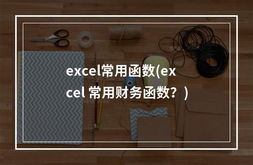 excel常用函数(excel 常用财务函数？)