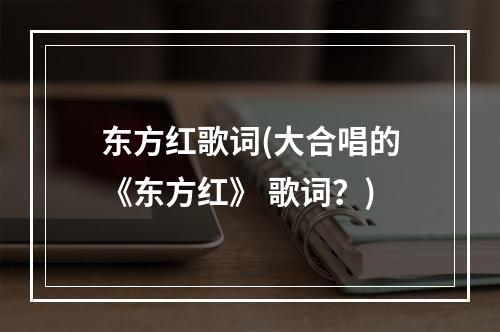 东方红歌词(大合唱的《东方红》 歌词？)