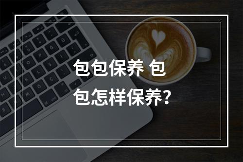 包包保养 包包怎样保养？