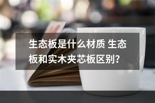 生态板是什么材质 生态板和实木夹芯板区别？