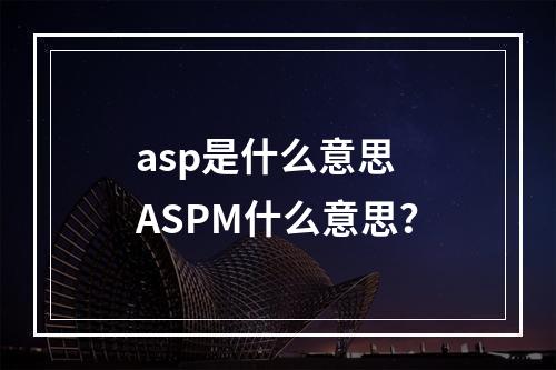 asp是什么意思 aspm什么意思？