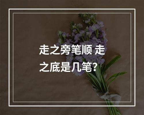 走之旁笔顺 走之底是几笔？