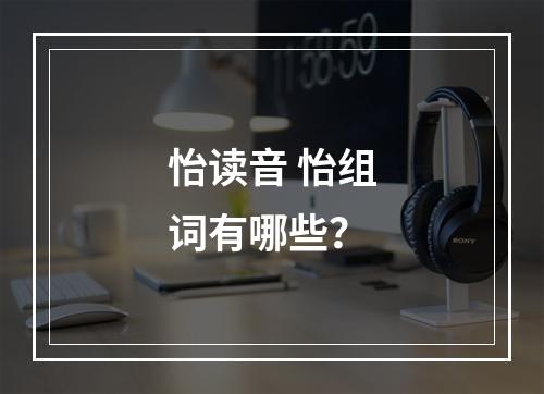 怡读音 怡组词有哪些？