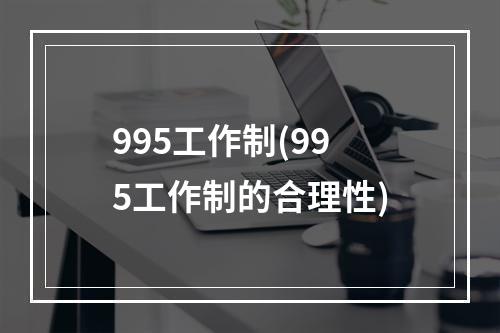 995工作制(995工作制的合理性)