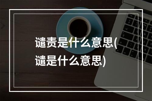 谴责是什么意思(谴是什么意思)