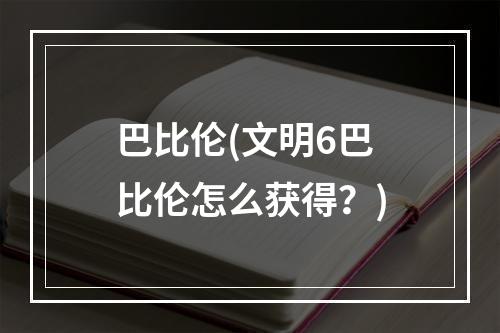 巴比伦(文明6巴比伦怎么获得？)