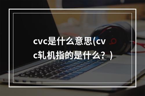 cvc是什么意思(cvc轧机指的是什么？)