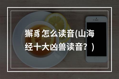 獬豸怎么读音(山海经十大凶兽读音？)