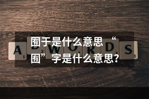 囿于是什么意思 “囿”字是什么意思？